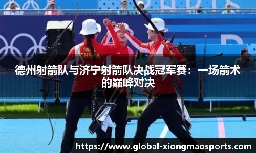 德州射箭队与济宁射箭队决战冠军赛：一场箭术的巅峰对决