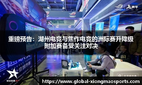 重磅预告：湖州电竞与焦作电竞的洲际赛升降级附加赛备受关注对决