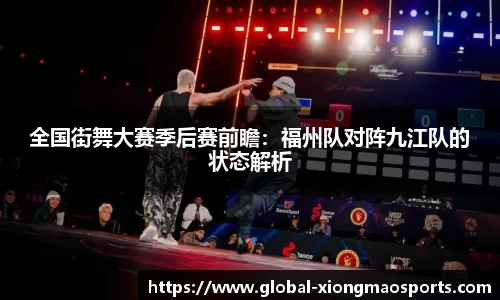 全国街舞大赛季后赛前瞻：福州队对阵九江队的状态解析