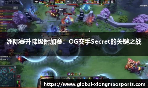 洲际赛升降级附加赛：OG交手Secret的关键之战