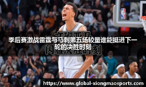 季后赛激战雷霆与马刺第五场较量谁能挺进下一轮的决胜时刻